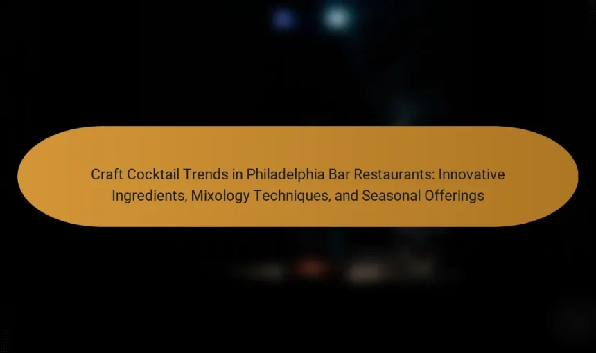 Craft Cocktail Trends in Philadelphia Bar Restaurants: Innovative Ingredients, Mixology Techniques, and Seasonal Offerings