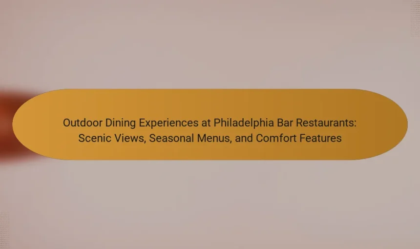 Outdoor Dining Experiences at Philadelphia Bar Restaurants: Scenic Views, Seasonal Menus, and Comfort Features