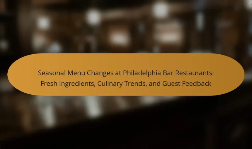 Seasonal Menu Changes at Philadelphia Bar Restaurants: Fresh Ingredients, Culinary Trends, and Guest Feedback