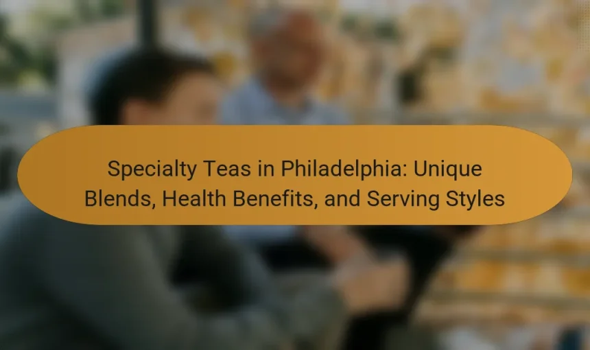 Specialty Teas in Philadelphia: Unique Blends, Health Benefits, and Serving Styles