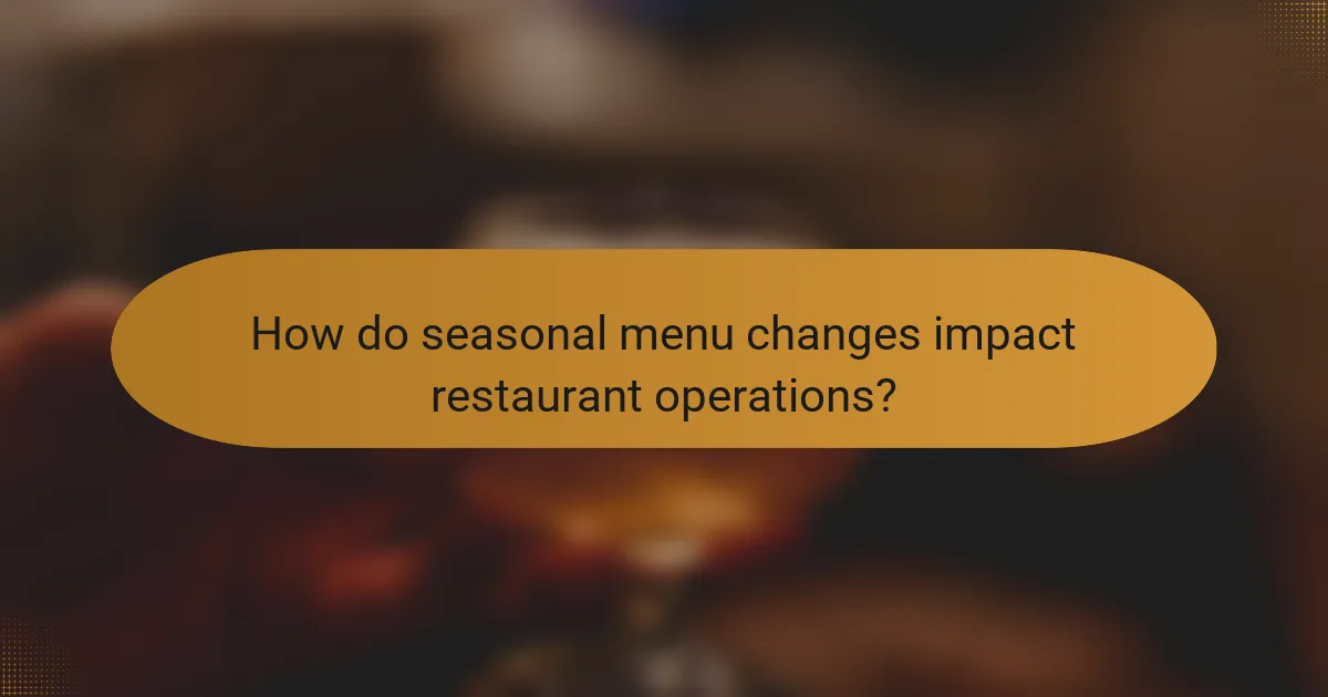 How do seasonal menu changes impact restaurant operations?
