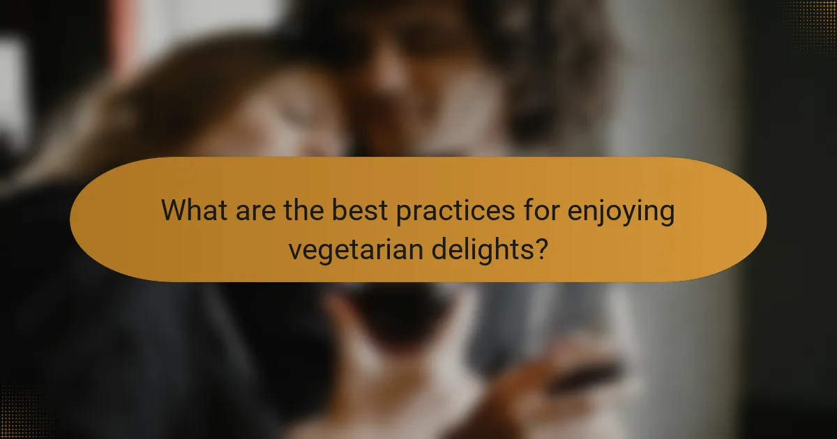 What are the best practices for enjoying vegetarian delights?