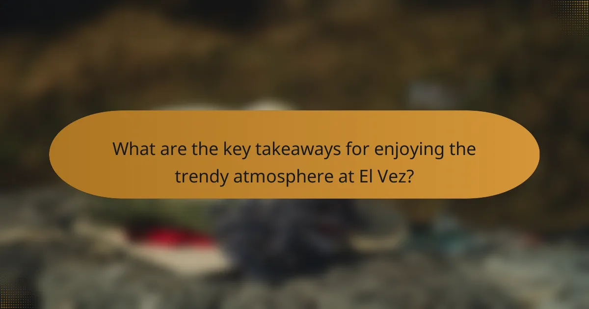What are the key takeaways for enjoying the trendy atmosphere at El Vez?