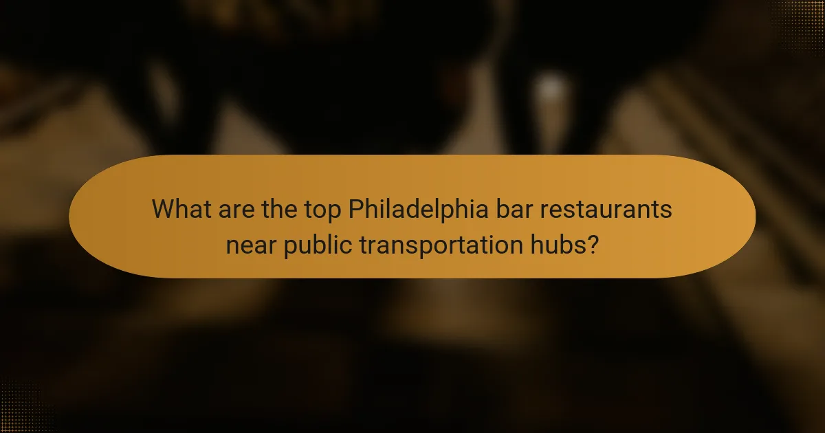 What are the top Philadelphia bar restaurants near public transportation hubs?