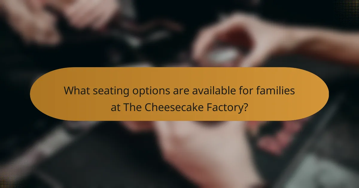 What seating options are available for families at The Cheesecake Factory?