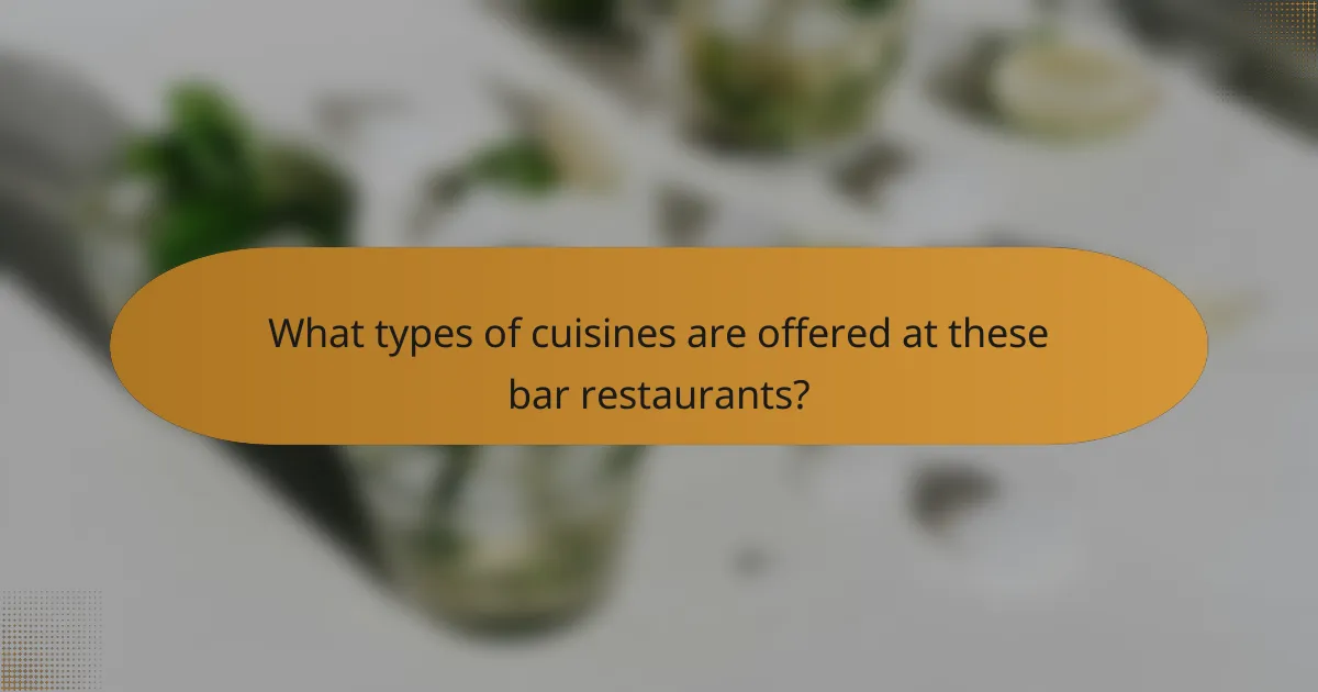 What types of cuisines are offered at these bar restaurants?